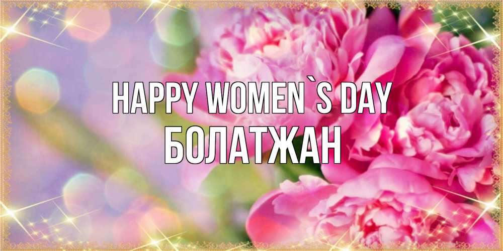 Greetings card с именем, Болатжан happy women`s day красивые открытки с текстом для любимых дам Greetings with text for free download 